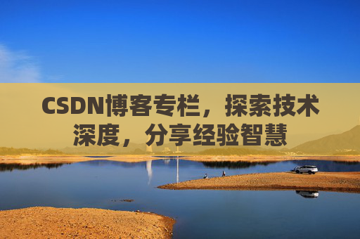 CSDN博客专栏，探索技术深度，分享经验智慧